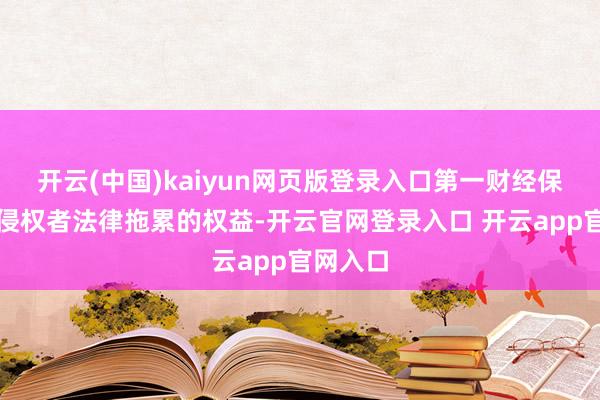 开云(中国)kaiyun网页版登录入口第一财经保留讲究侵权者