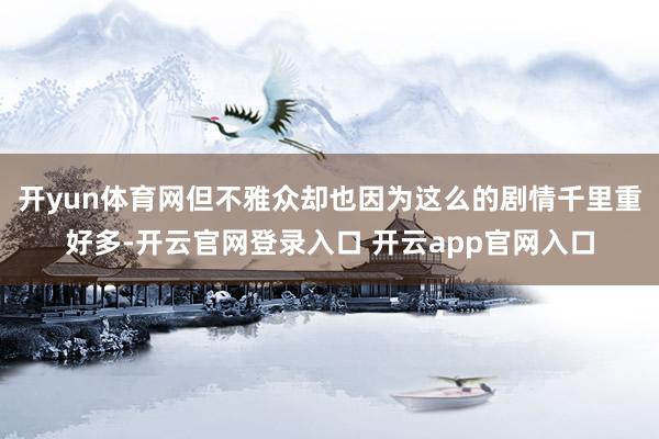 开yun体育网但不雅众却也因为这么的剧情千里重好多-开云官网