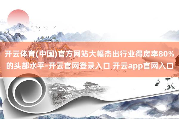 开云体育(中国)官方网站大幅杰出行业得房率80%的头部水平-开云官网登录入口 开云app官网入口