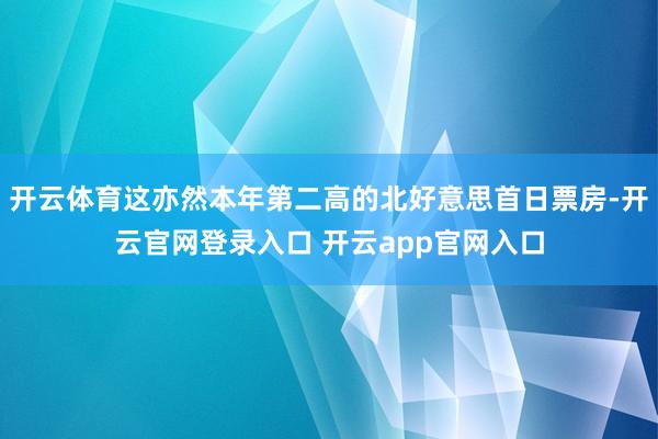 开云体育这亦然本年第二高的北好意思首日票房-开云官网登录入口 开云app官网入口