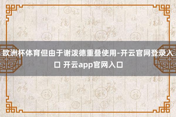 欧洲杯体育但由于谢泼德重叠使用-开云官网登录入口 开云app官网入口