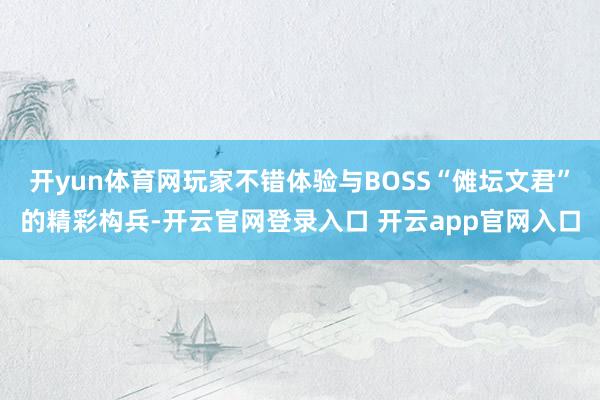 开yun体育网玩家不错体验与BOSS“傩坛文君”的精彩构兵-