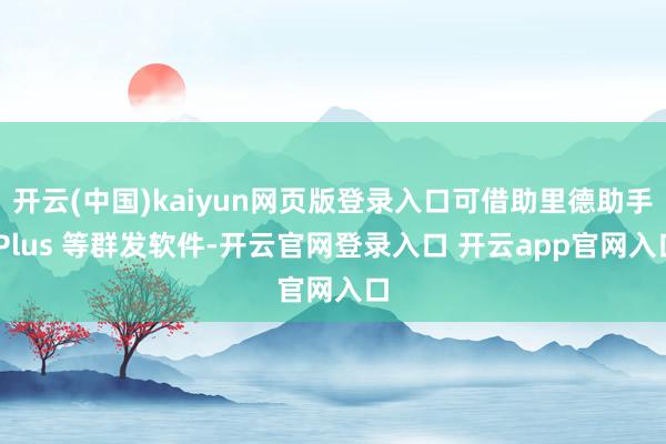 开云(中国)kaiyun网页版登录入口可借助里德助手 Plu