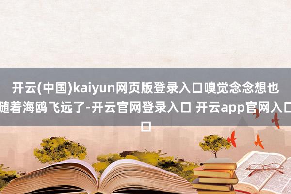 开云(中国)kaiyun网页版登录入口嗅觉念念想也随着海鸥飞