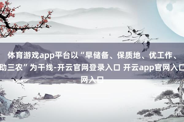 体育游戏app平台以“早储备、保质地、优工作、助三农”为干线