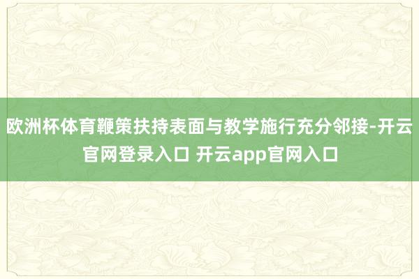 欧洲杯体育鞭策扶持表面与教学施行充分邻接-开云官网登录入口 