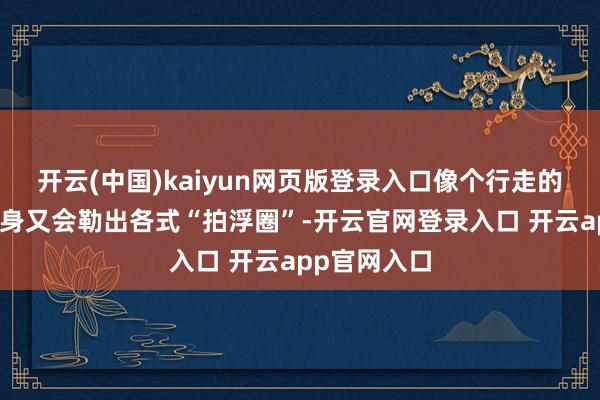 开云(中国)kaiyun网页版登录入口像个行走的麻袋；太紧身又会勒出各式“拍浮圈”-开云官网登录入口 开云app官网入口