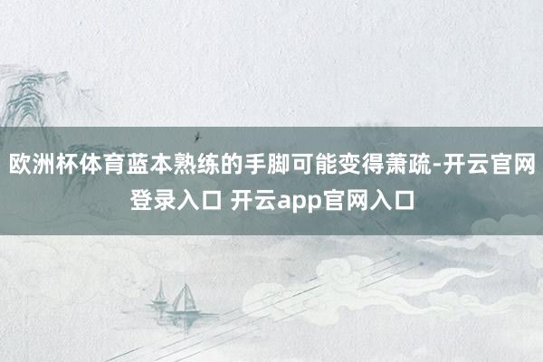 欧洲杯体育蓝本熟练的手脚可能变得萧疏-开云官网登录入口 开云app官网入口