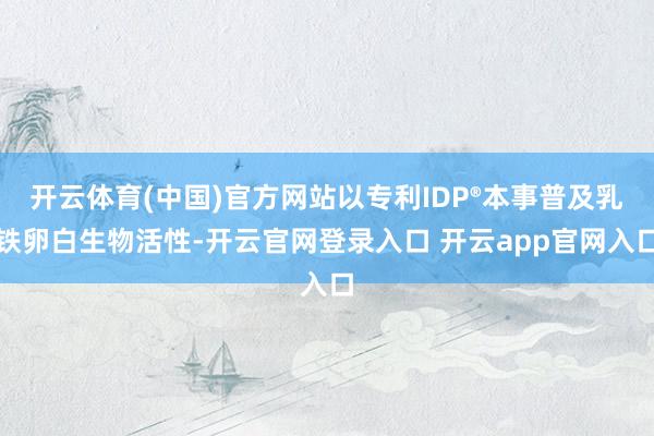 开云体育(中国)官方网站以专利IDP®本事普及乳铁卵白生物活性-开云官网登录入口 开云app官网入口