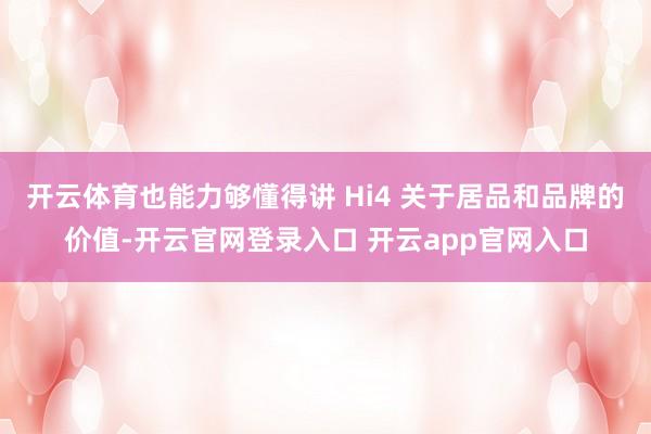开云体育也能力够懂得讲 Hi4 关于居品和品牌的价值-开云官