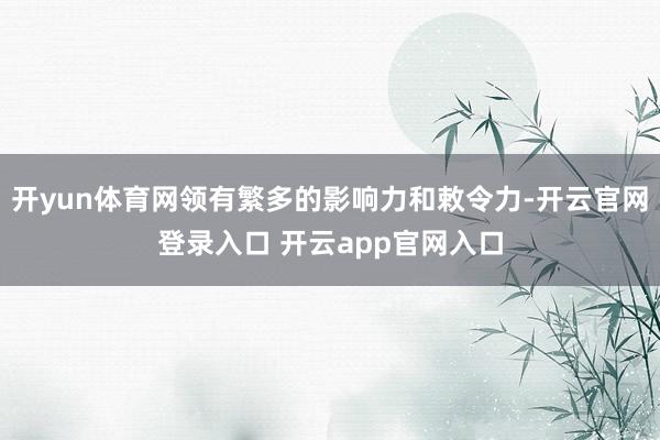开yun体育网领有繁多的影响力和敕令力-开云官网登录入口 开云app官网入口