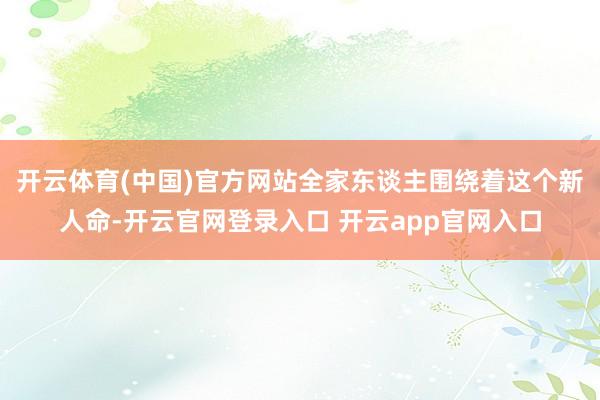 开云体育(中国)官方网站全家东谈主围绕着这个新人命-开云官网登录入口 开云app官网入口