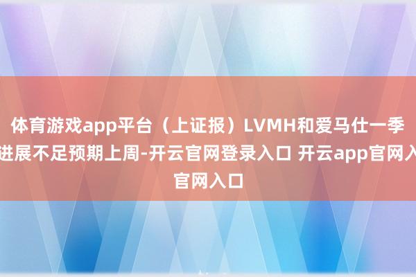 体育游戏app平台（上证报）LVMH和爱马仕一季度进展不足预期上周-开云官网登录入口 开云app官网入口