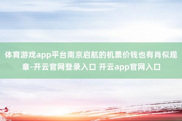 体育游戏app平台南京启航的机票价钱也有肖似规章-开云官网登录入口 开云app官网入口