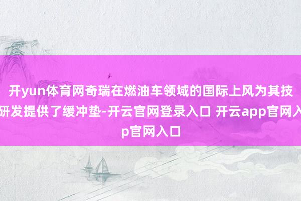 开yun体育网奇瑞在燃油车领域的国际上风为其技艺研发提供了缓