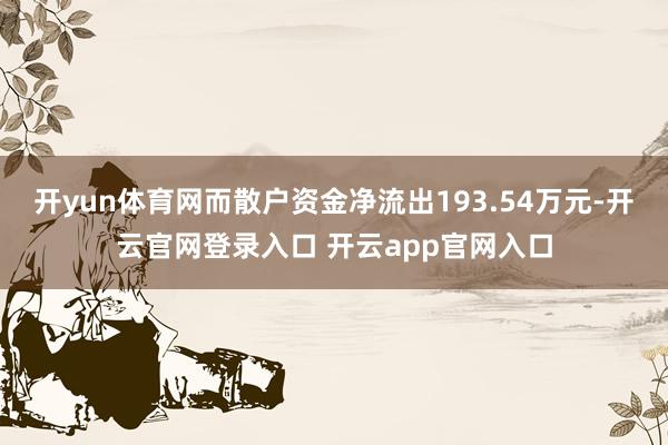 开yun体育网而散户资金净流出193.54万元-开云官网登录