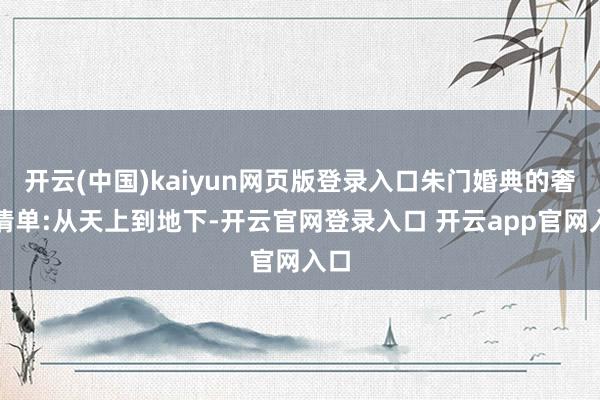 开云(中国)kaiyun网页版登录入口朱门婚典的奢华清单:从