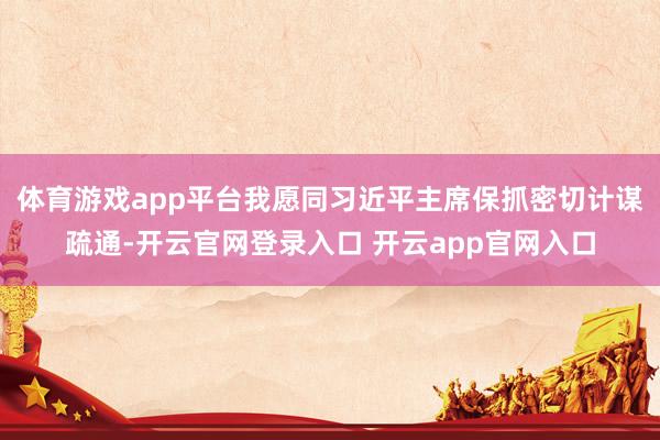 体育游戏app平台我愿同习近平主席保抓密切计谋疏通-开云官网