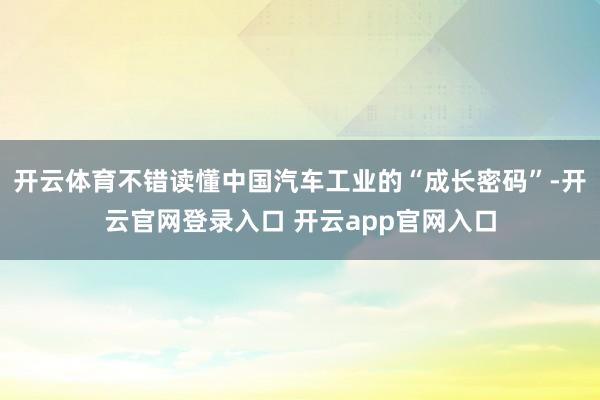 开云体育不错读懂中国汽车工业的“成长密码”-开云官网登录入口