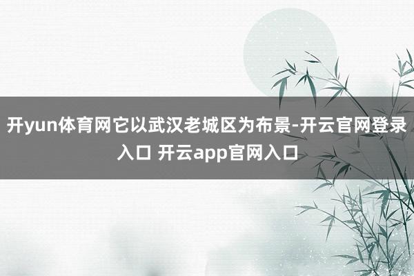 开yun体育网它以武汉老城区为布景-开云官网登录入口 开云a