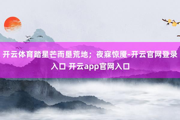 开云体育踏星芒而垦荒地；夜寐惊魇-开云官网登录入口 开云ap