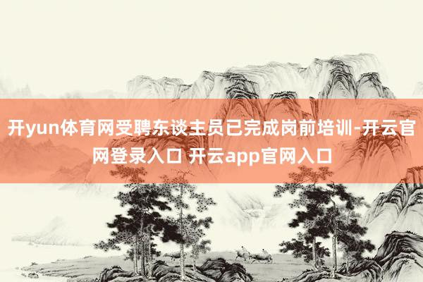 开yun体育网受聘东谈主员已完成岗前培训-开云官网登录入口 