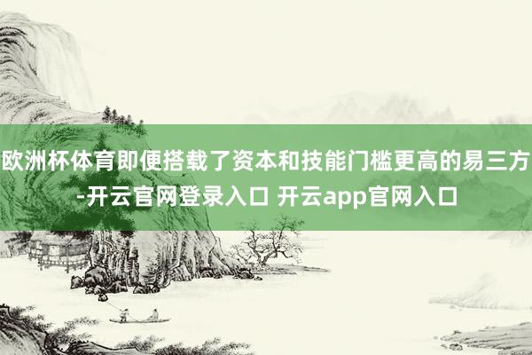 欧洲杯体育即便搭载了资本和技能门槛更高的易三方-开云官网登录