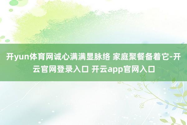 开yun体育网诚心满满显脉络 家庭聚餐备着它-开云官网登录入