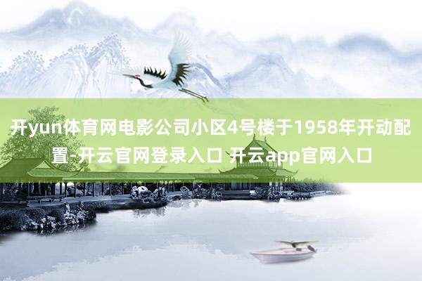 开yun体育网电影公司小区4号楼于1958年开动配置-开云官