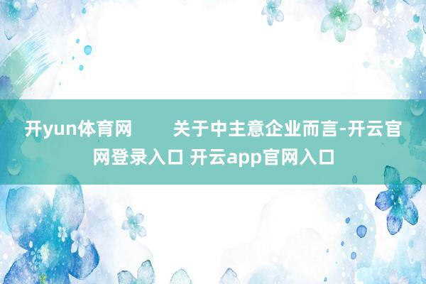 开yun体育网        关于中主意企业而言-开云官网登