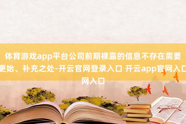 体育游戏app平台公司前期裸露的信息不存在需要更始、补充之处