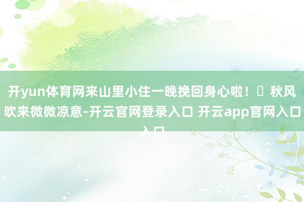 开yun体育网来山里小住一晚挽回身心啦! 秋风吹来微微凉意-开云官网登录入口 开云app官网入口