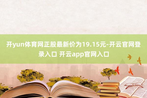 开yun体育网正股最新价为19.15元-开云官网登录入口 开