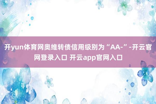 开yun体育网奥维转债信用级别为“AA-”-开云官网登录入口
