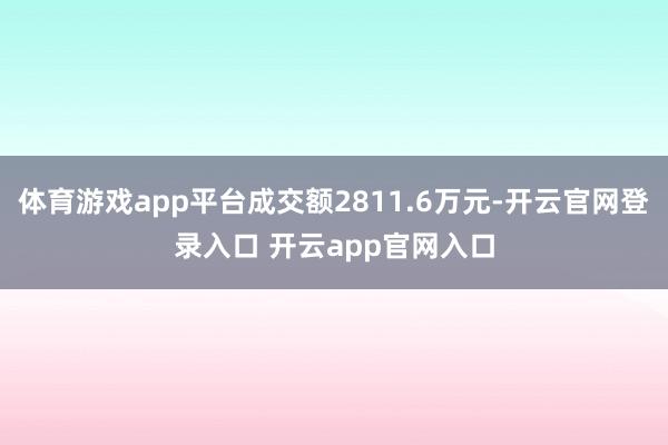 体育游戏app平台成交额2811.6万元-开云官网登录入口 