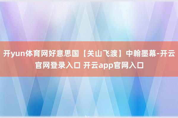 开yun体育网好意思国【关山飞渡】中翰墨幕-开云官网登录入口