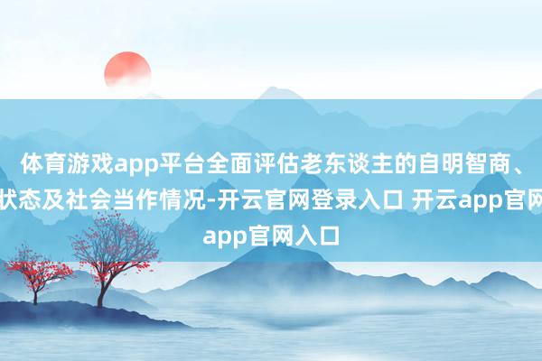 体育游戏app平台全面评估老东谈主的自明智商、精神状态及社会