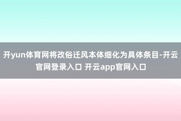 开yun体育网将改俗迁风本体细化为具体条目-开云官网登录入口