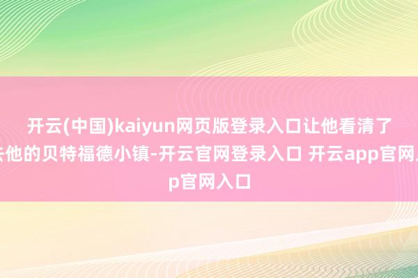 开云(中国)kaiyun网页版登录入口让他看清了失去他的贝特
