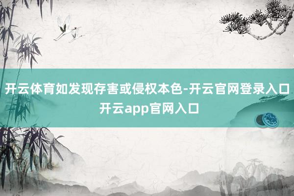 开云体育如发现存害或侵权本色-开云官网登录入口 开云app官