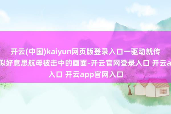 开云(中国)kaiyun网页版登录入口一驱动就传出了几张疑似好意思航母被击中的画面-开云官网登录入口 开云app官网入口