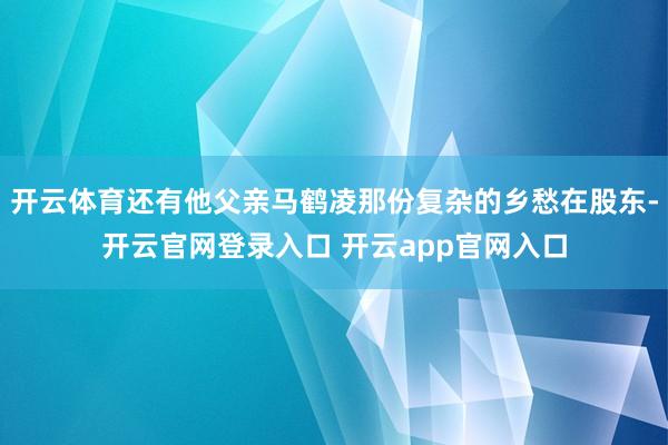 开云体育还有他父亲马鹤凌那份复杂的乡愁在股东-开云官网登录入