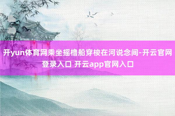 开yun体育网乘坐摇橹船穿梭在河说念间-开云官网登录入口 开云app官网入口