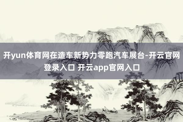 开yun体育网在造车新势力零跑汽车展台-开云官网登录入口 开