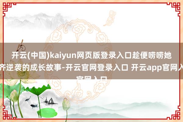 开云(中国)kaiyun网页版登录入口趁便唠唠她一齐逆袭的成