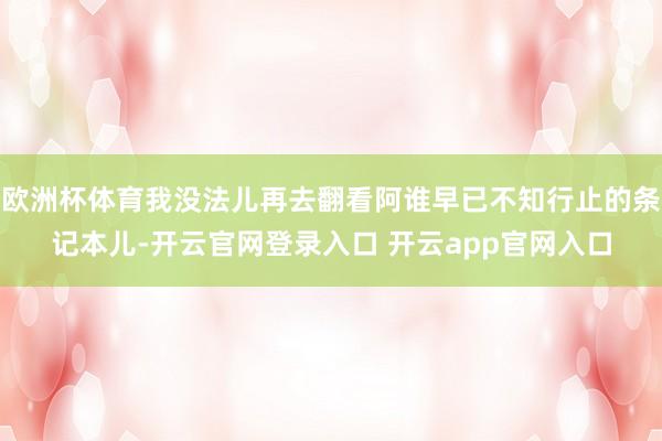 欧洲杯体育我没法儿再去翻看阿谁早已不知行止的条记本儿-开云官