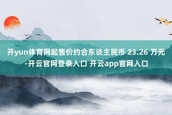 开yun体育网起售价约合东谈主民币 23.26 万元-开云官