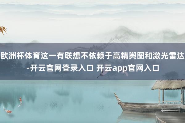 欧洲杯体育这一有联想不依赖于高精舆图和激光雷达-开云官网登录