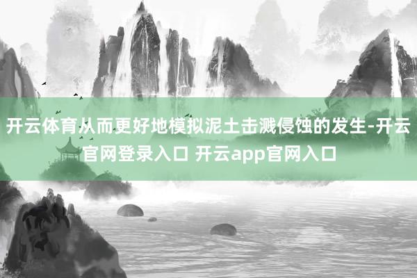 开云体育从而更好地模拟泥土击溅侵蚀的发生-开云官网登录入口 