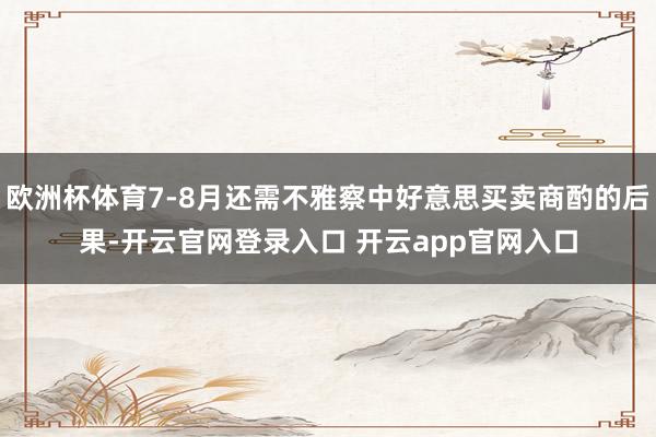 欧洲杯体育7-8月还需不雅察中好意思买卖商酌的后果-开云官网